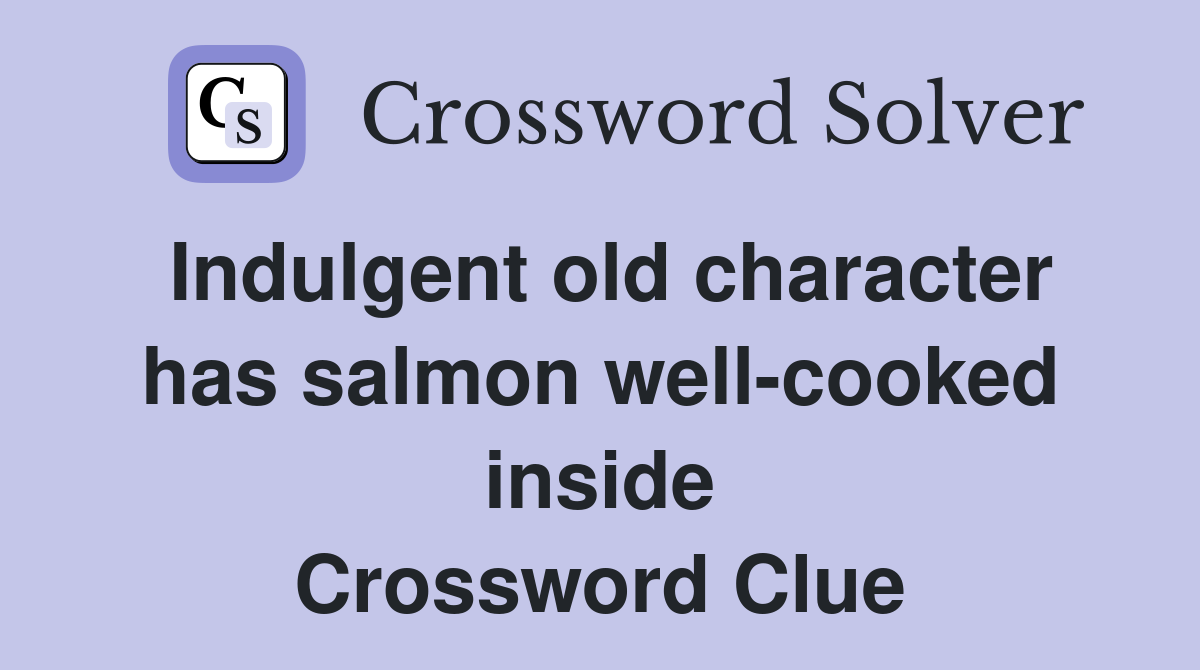 Indulgent old character has salmon well-cooked inside Crossword Clue