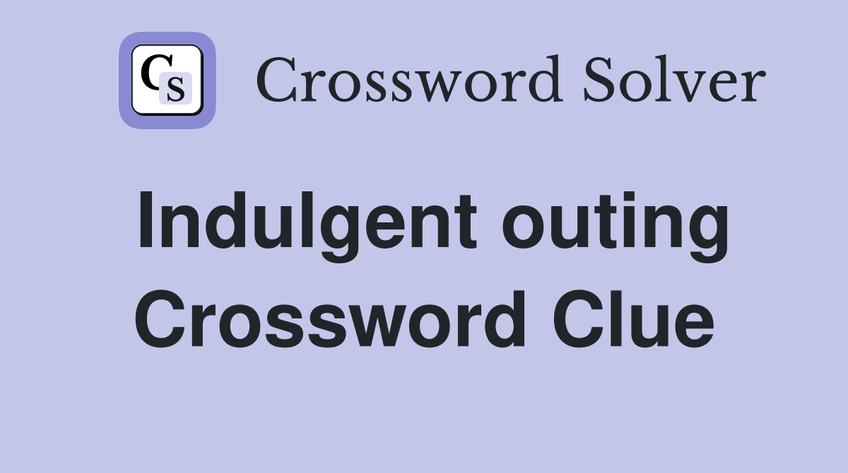 Indulgent outing Crossword Clue