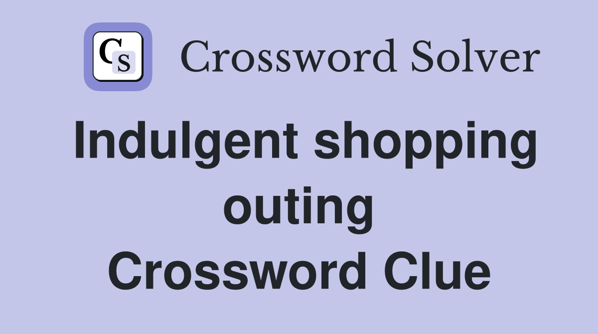 Indulgent shopping outing Crossword Clue