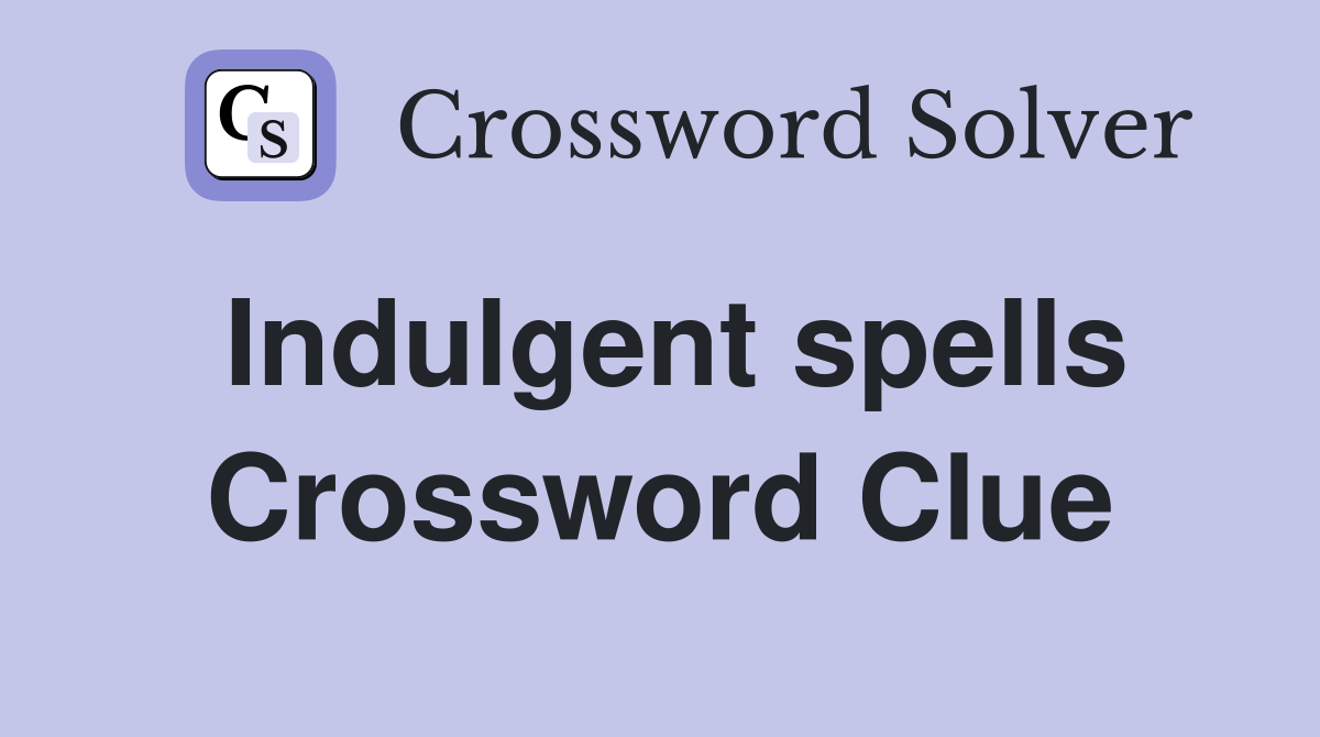 Indulgent spells Crossword Clue