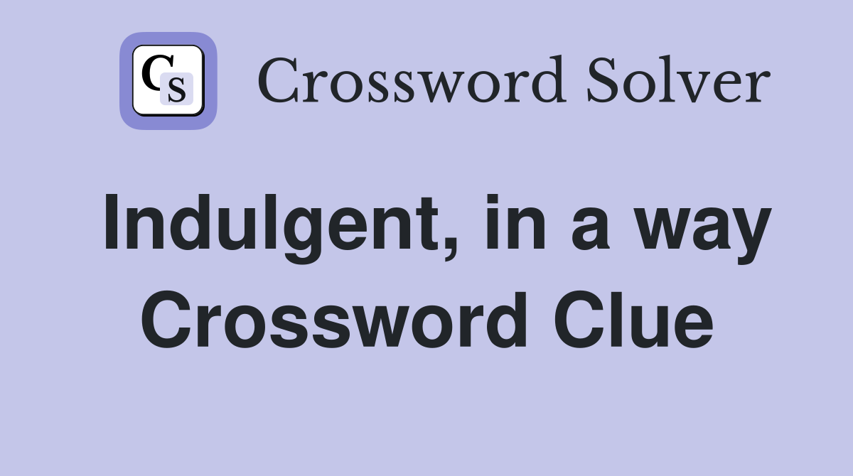 Indulgent, in a way Crossword Clue