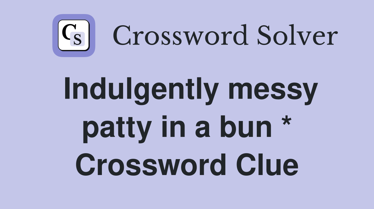 Indulgently messy patty in a bun * Crossword Clue