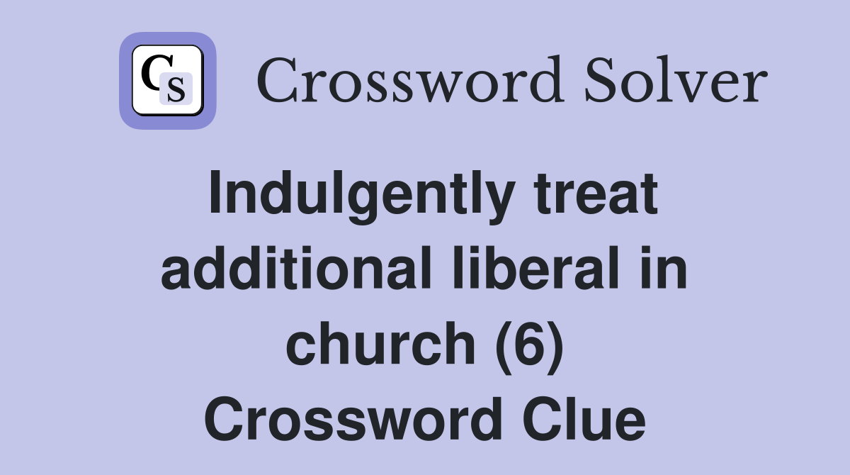 Indulgently treat additional liberal in church (6) Crossword Clue