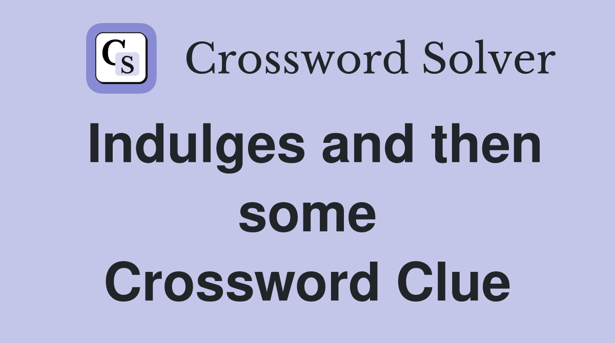 Indulges and then some Crossword Clue