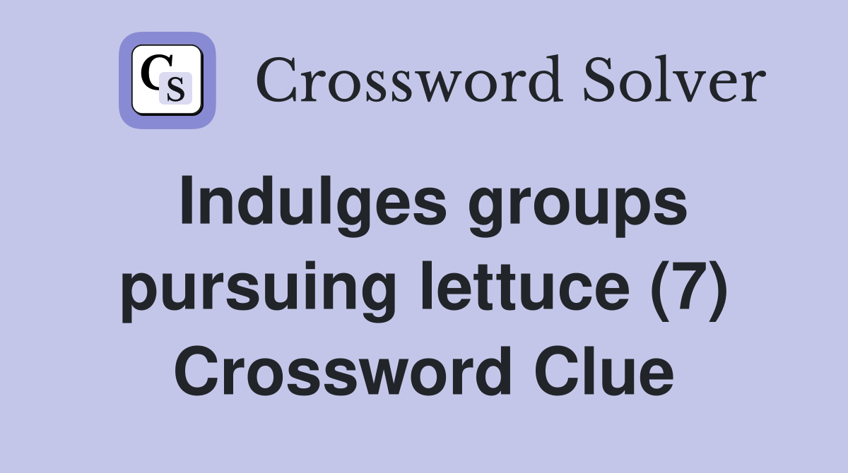 Indulges groups pursuing lettuce (7) Crossword Clue