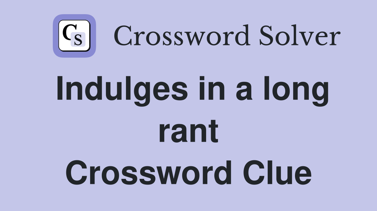 Indulges in a long rant Crossword Clue