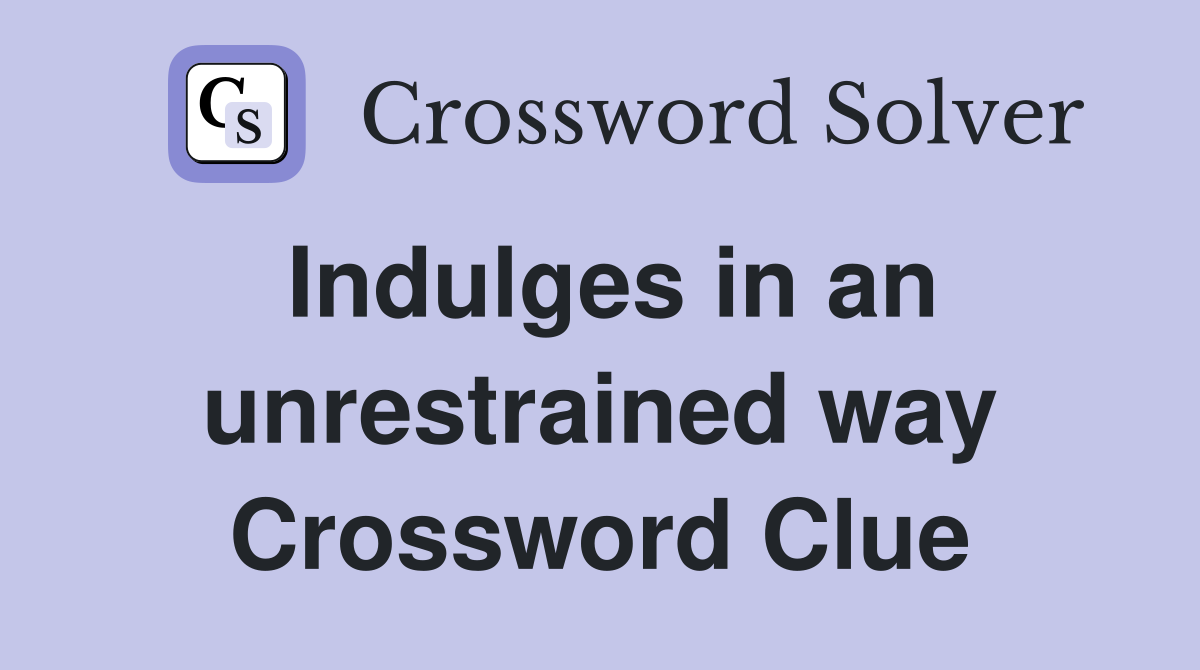 Indulges in an unrestrained way Crossword Clue