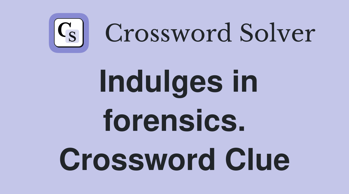 Indulges in forensics. Crossword Clue