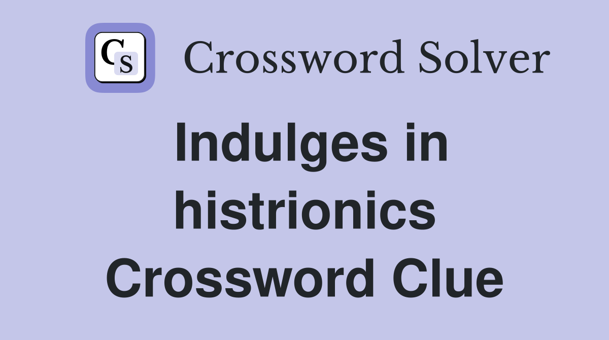 Indulges in histrionics Crossword Clue