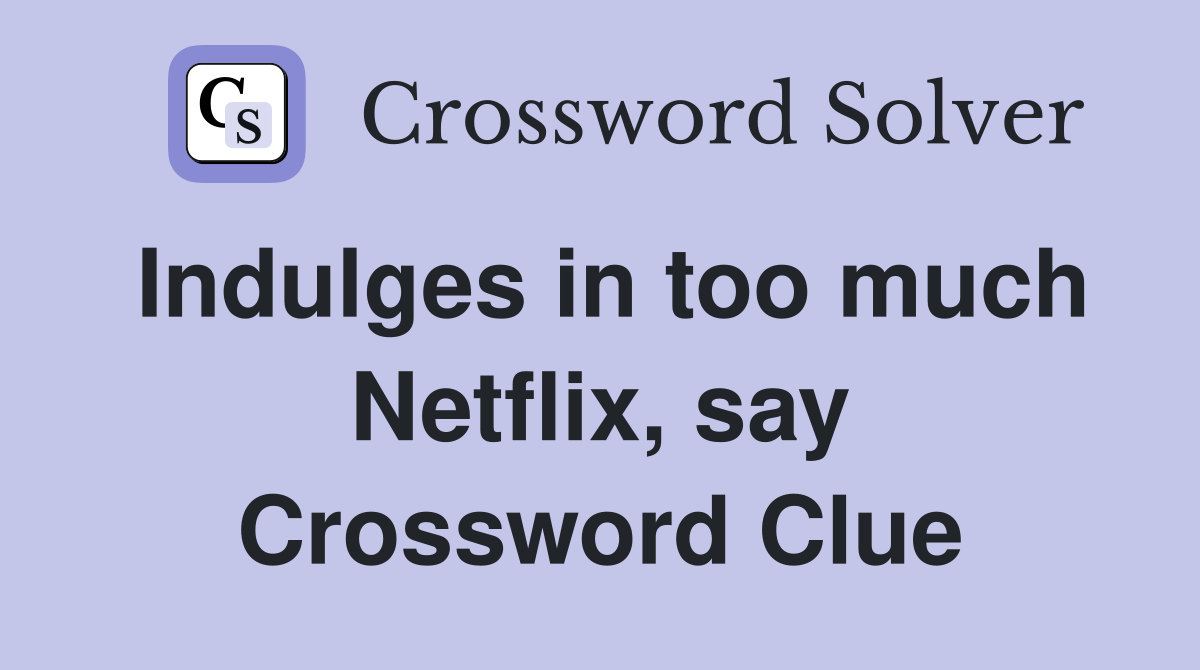Indulges in too much Netflix, say Crossword Clue