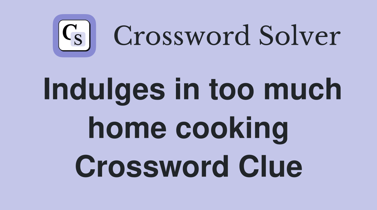 Indulges in too much home cooking Crossword Clue