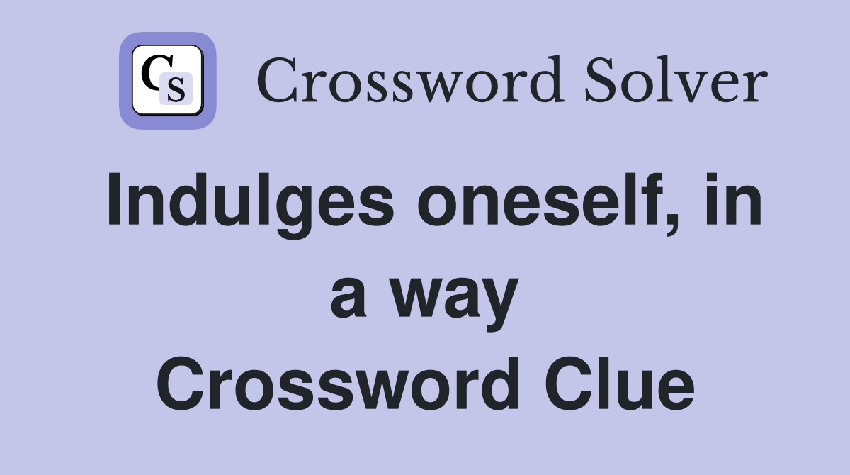 Indulges oneself, in a way Crossword Clue