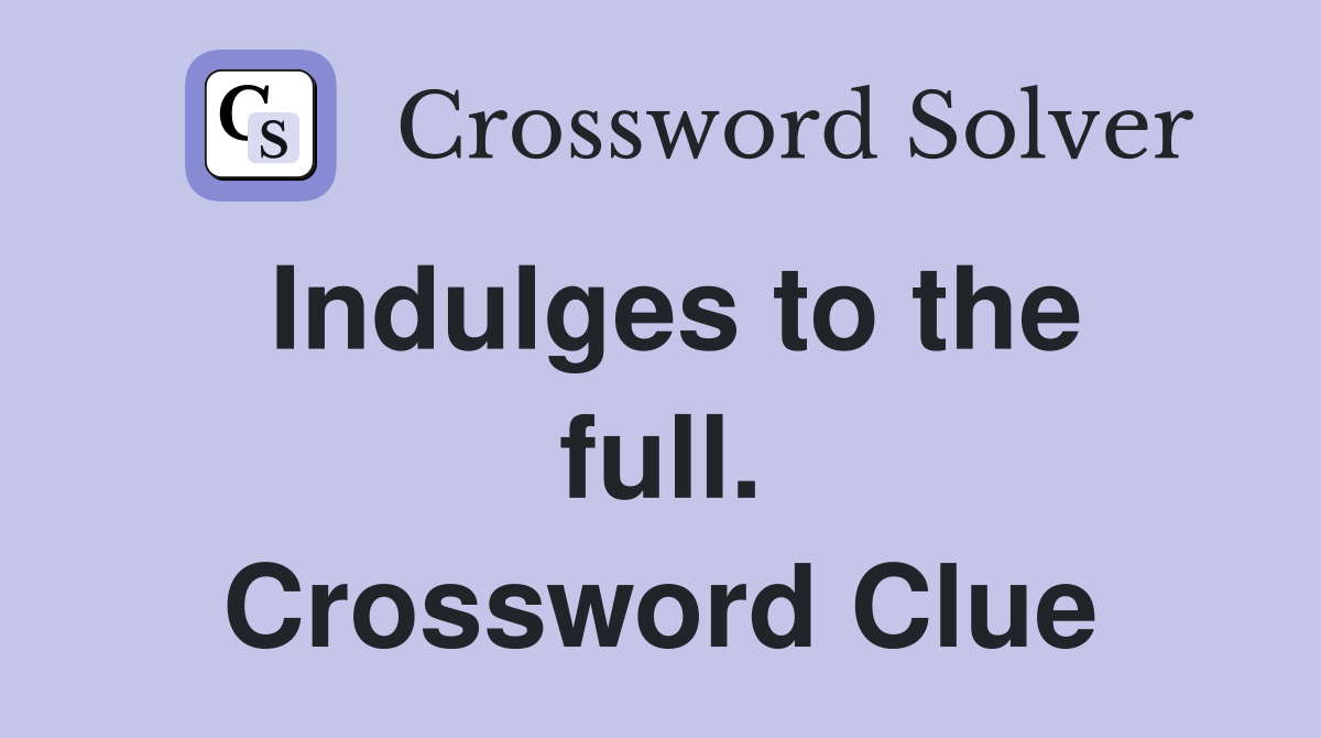 Indulges to the full. Crossword Clue