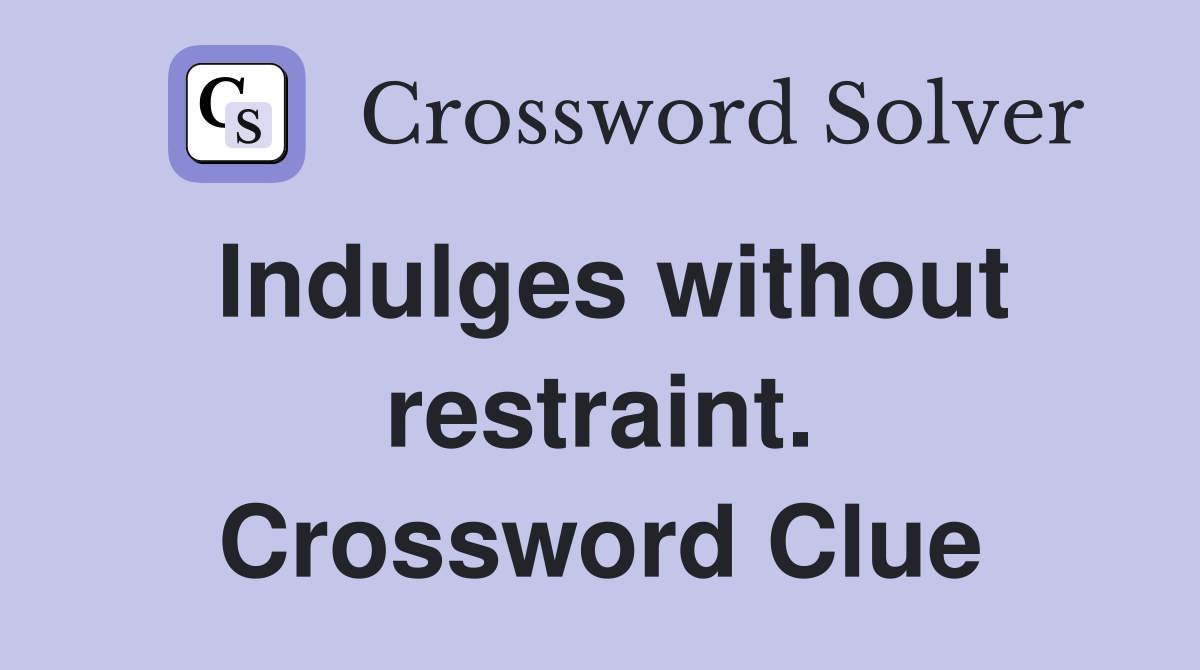 Indulges without restraint. Crossword Clue