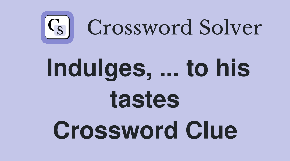Indulges, ... to his tastes Crossword Clue