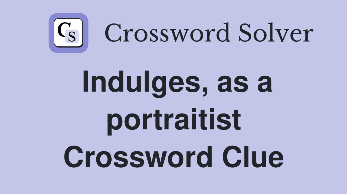 Indulges as a portraitist Crossword Clue Answers Crossword Solver