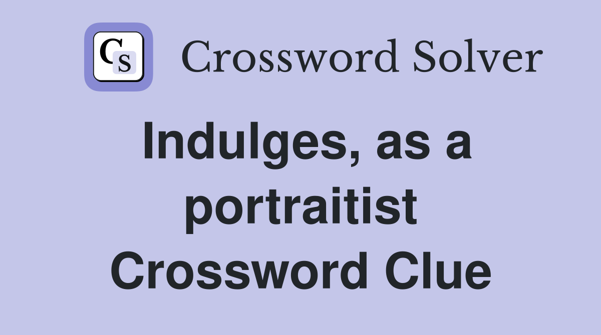 Indulges, as a portraitist Crossword Clue