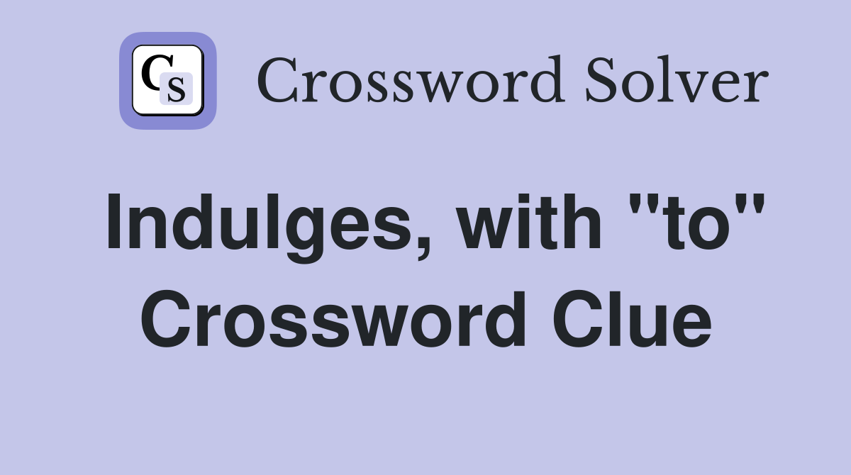 Indulges, with "to" Crossword Clue