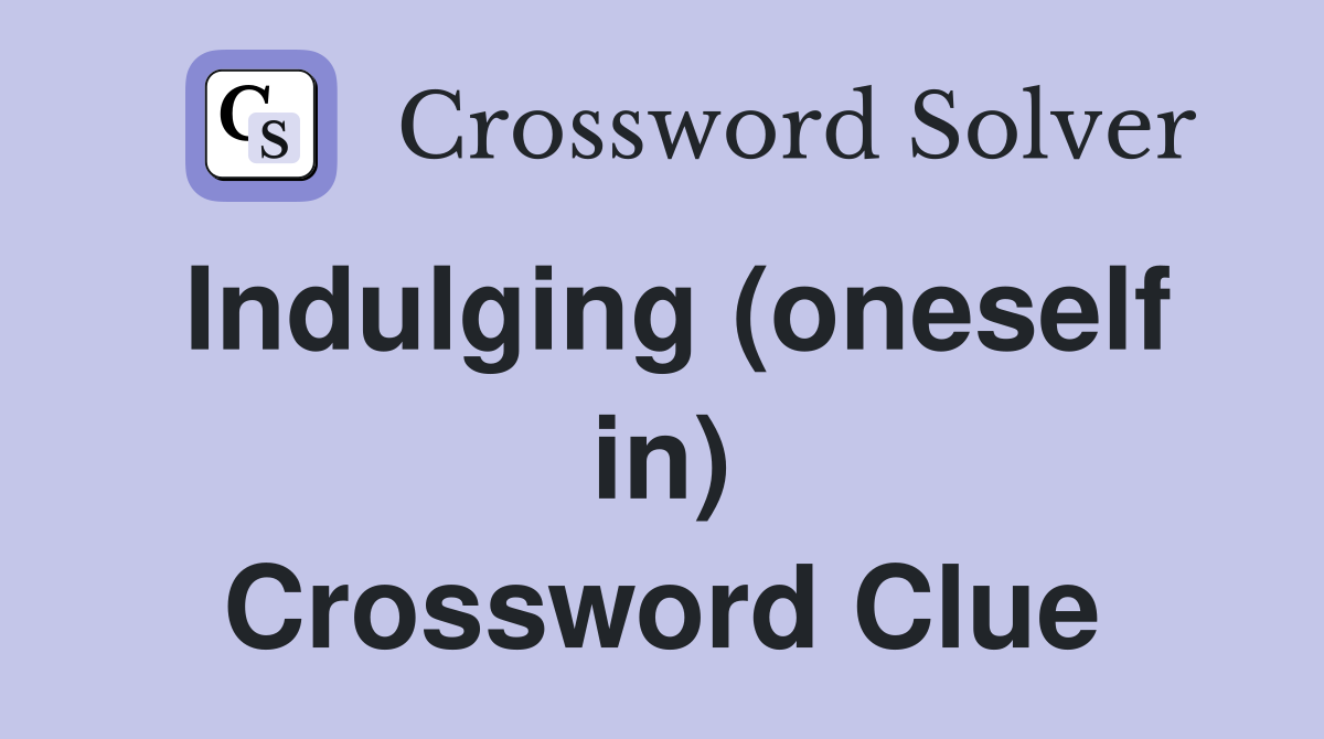 Indulging (oneself in) Crossword Clue
