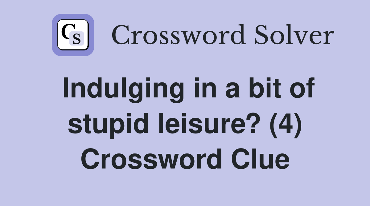 Indulging in a bit of stupid leisure? (4) Crossword Clue