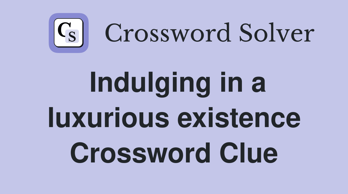 Indulging in a luxurious existence Crossword Clue