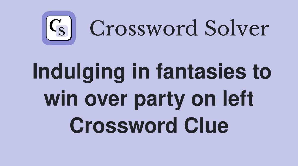 Indulging in fantasies to win over party on left Crossword Clue