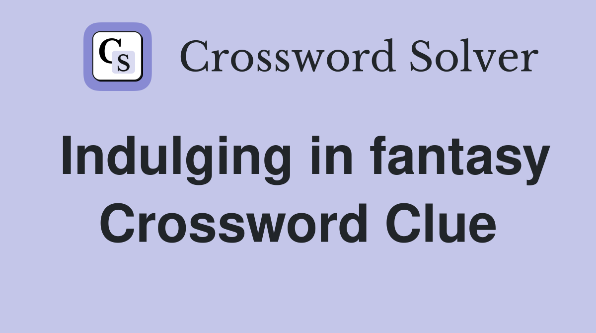 Indulging in fantasy Crossword Clue