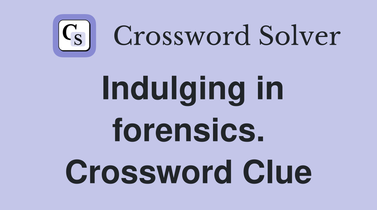 Indulging in forensics. Crossword Clue
