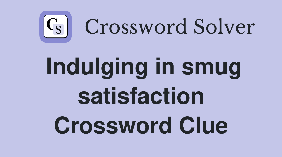 Indulging in smug satisfaction Crossword Clue