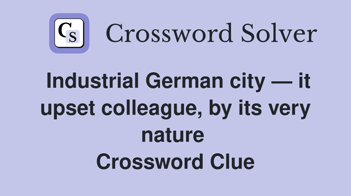 Industrial German city — it upset colleague, by its very nature  Crossword Clue