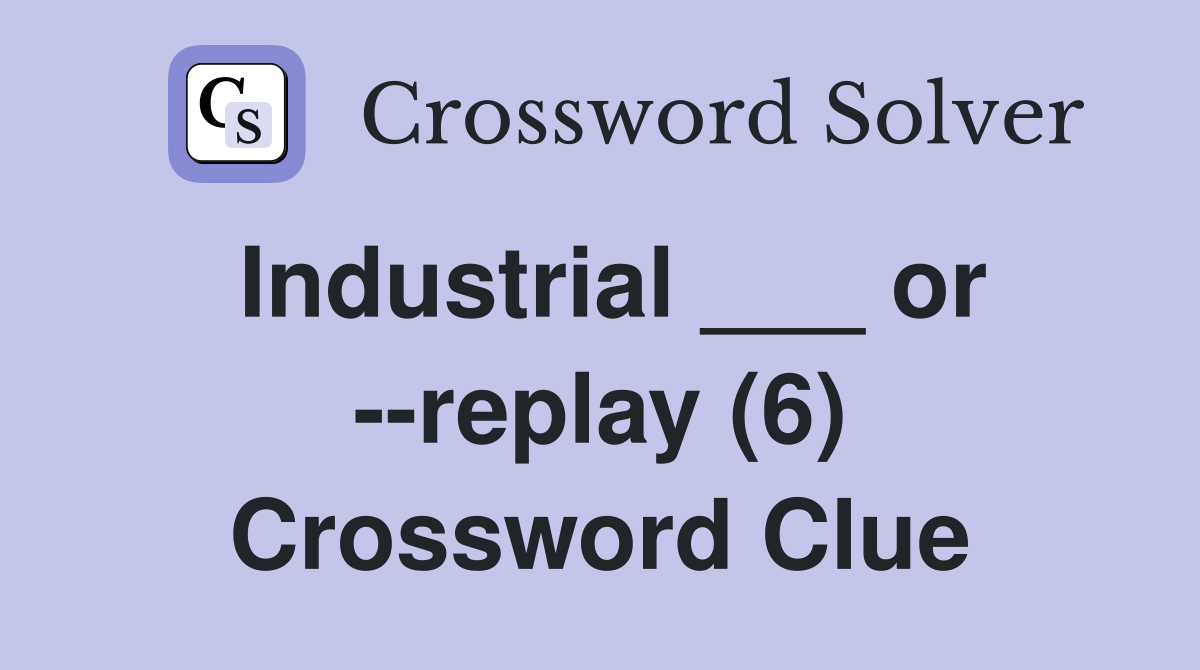 Industrial ___ or --replay (6) Crossword Clue