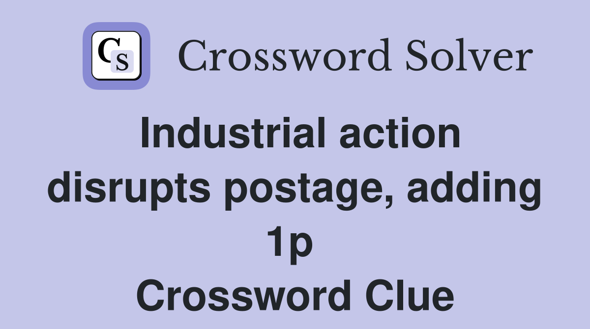 Industrial action disrupts postage, adding 1p  Crossword Clue