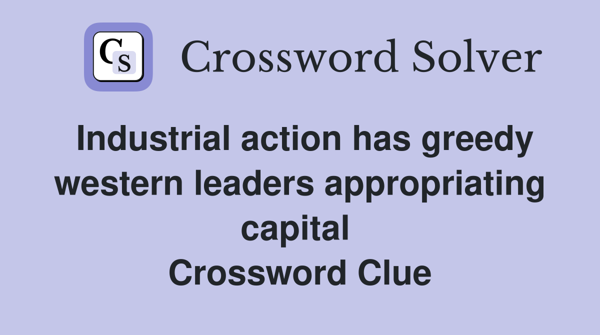 Industrial action has greedy western leaders appropriating capital  Crossword Clue