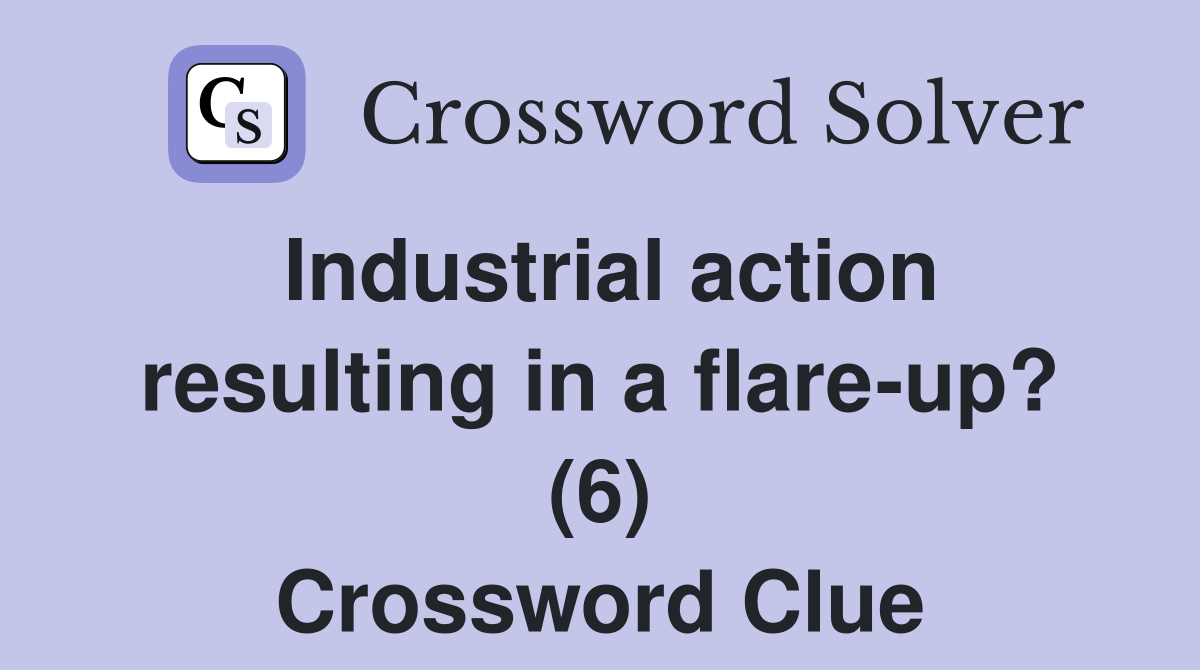 Industrial action resulting in a flare-up? (6) Crossword Clue