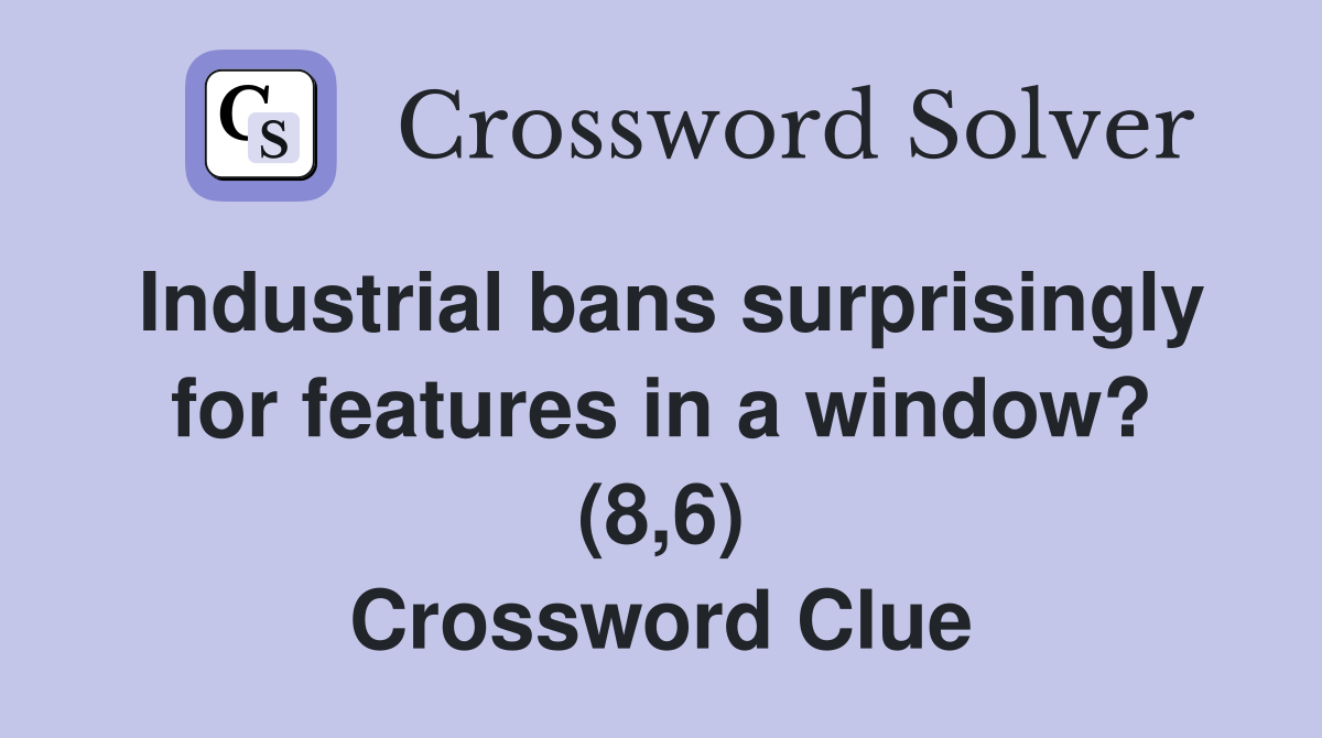 Industrial bans surprisingly for features in a window? (8,6) Crossword Clue