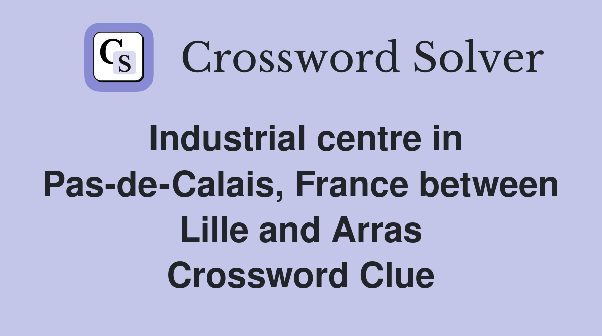 Industrial centre in Pas-de-Calais, France between Lille and Arras Crossword Clue