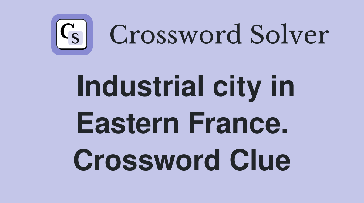 Industrial city in Eastern France. Crossword Clue