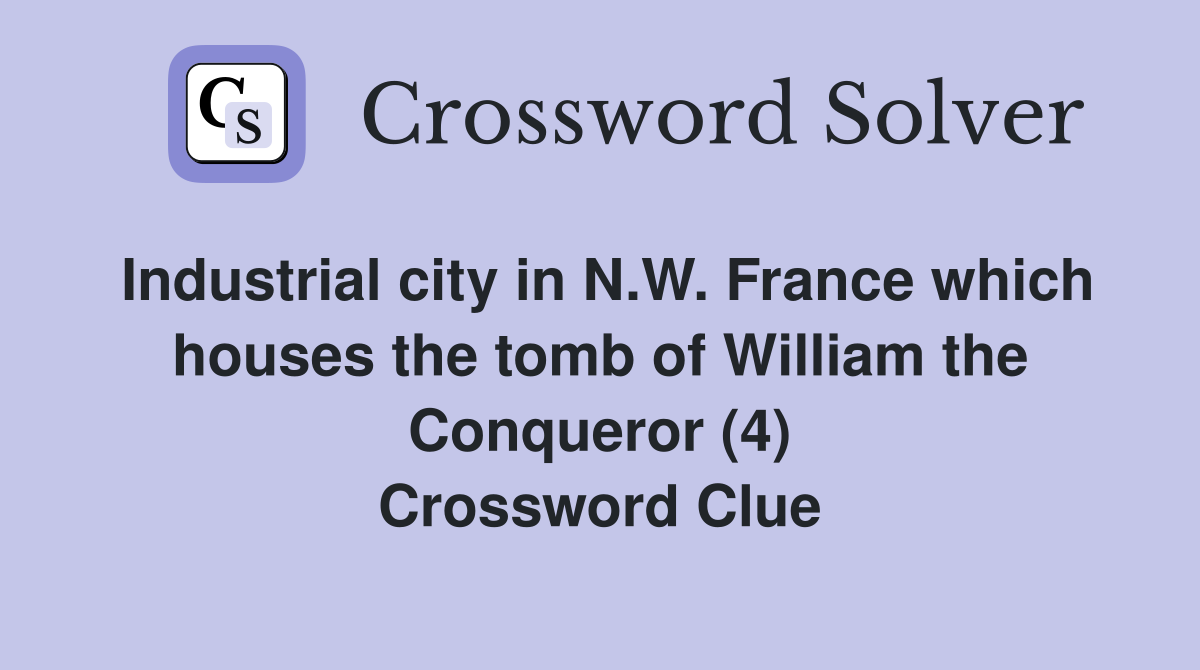 Industrial city in N.W. France which houses the tomb of William the Conqueror (4) Crossword Clue