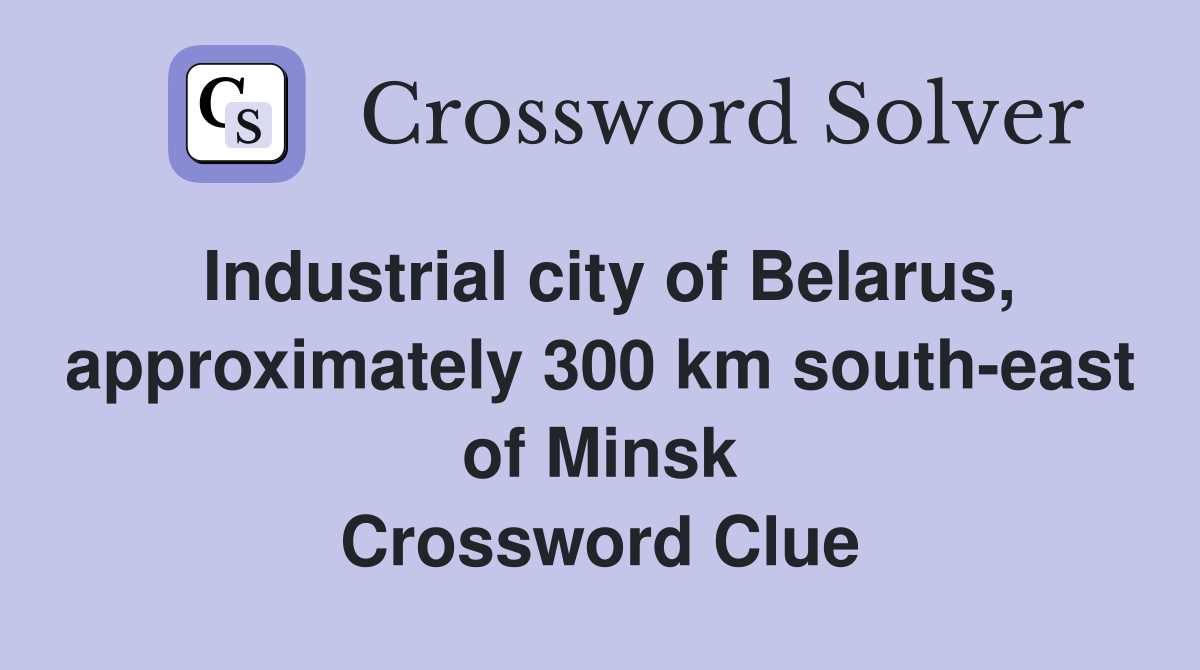 Industrial city of Belarus, approximately 300 km south-east of Minsk Crossword Clue