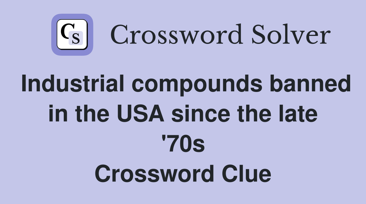 Industrial compounds banned in the USA since the late '70s Crossword Clue