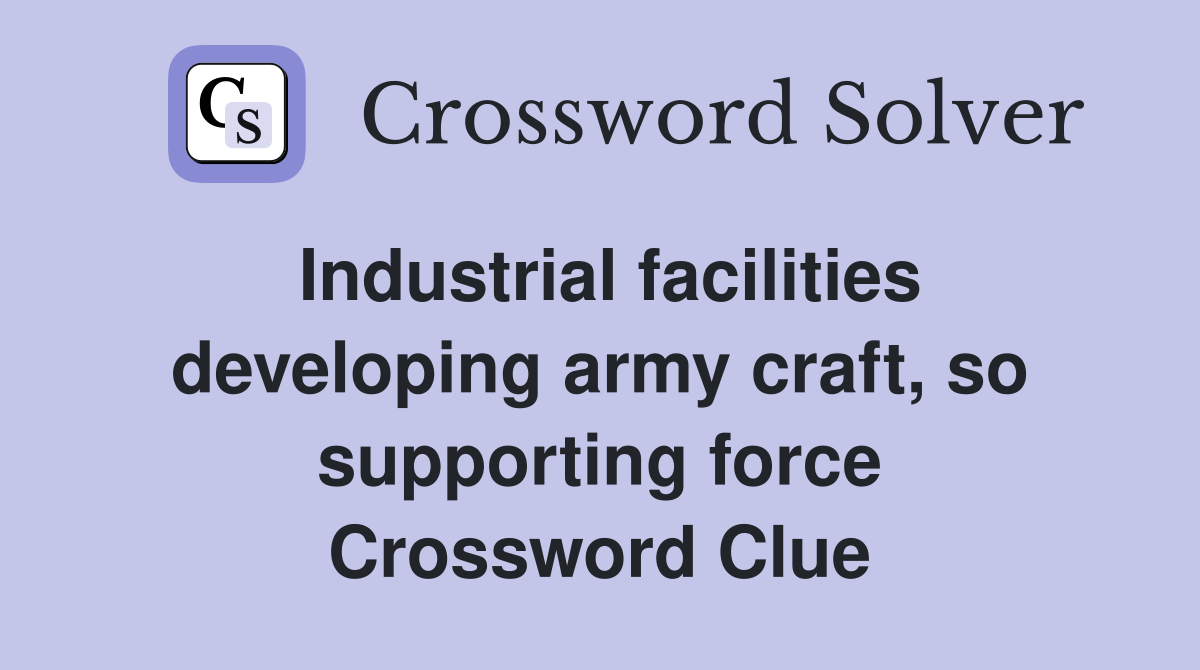 Industrial facilities developing army craft, so supporting force Crossword Clue