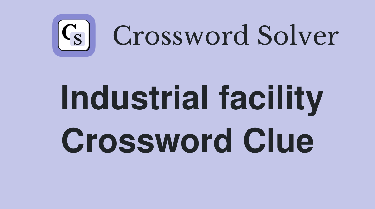 Industrial facility Crossword Clue