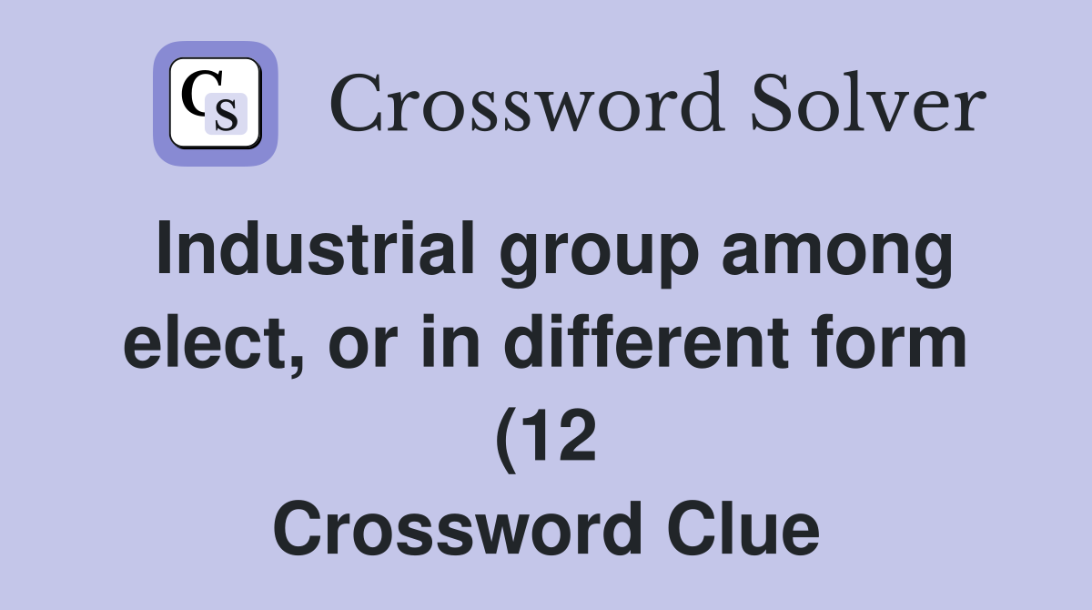 Industrial group among elect or in different form (12) Crossword Industrial group among elect or in different form (12) Crossword