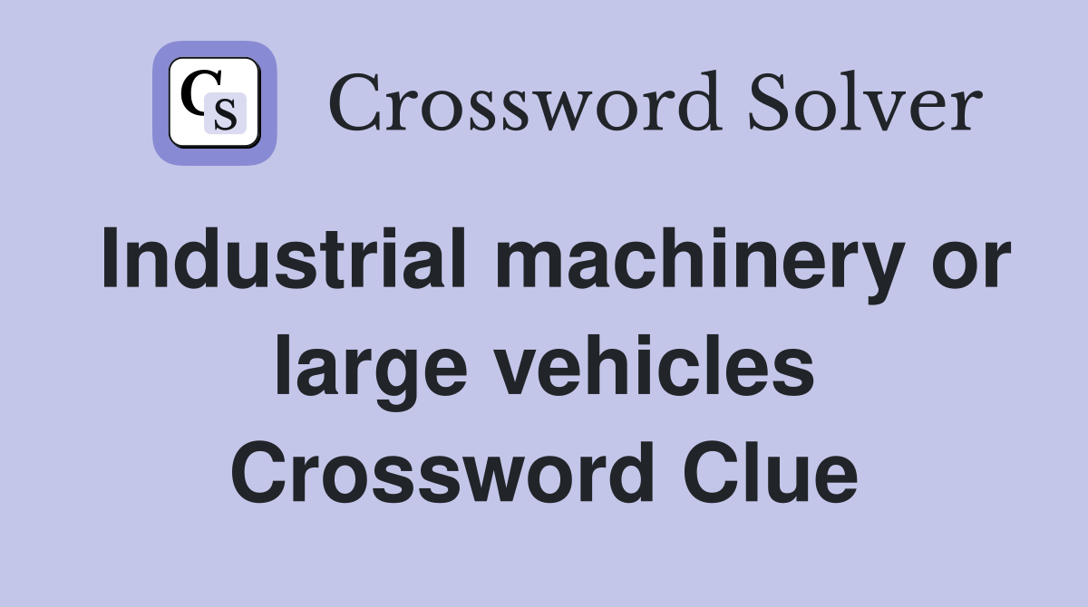 Industrial machinery or large vehicles Crossword Clue