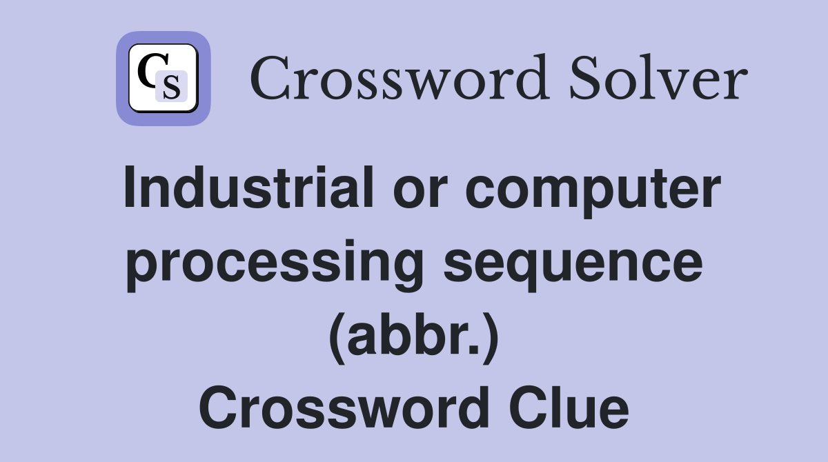 Industrial or computer processing sequence (abbr.) Crossword Clue