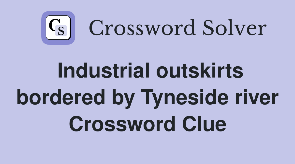 Industrial outskirts bordered by Tyneside river Crossword Clue