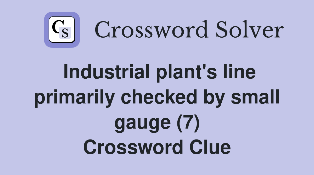 Industrial plant's line primarily checked by small gauge (7) Crossword Clue