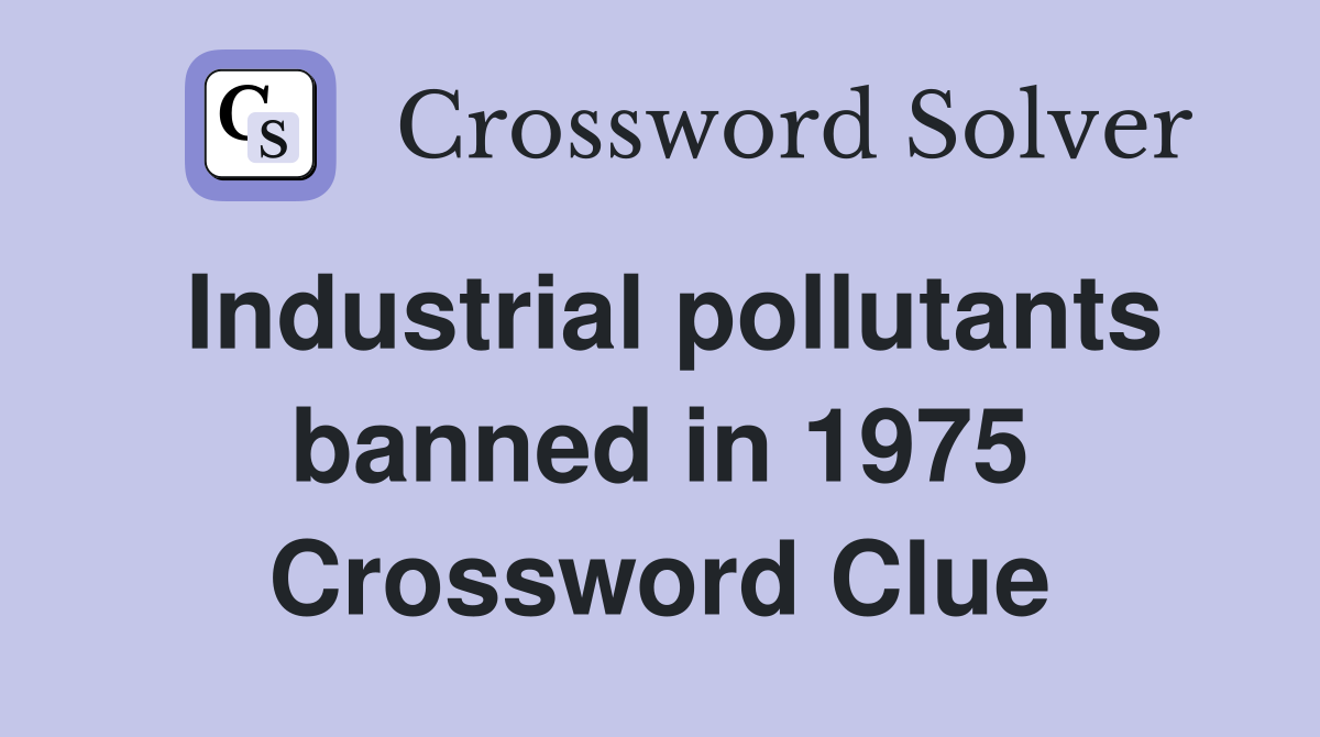 Industrial pollutants banned in 1975 Crossword Clue