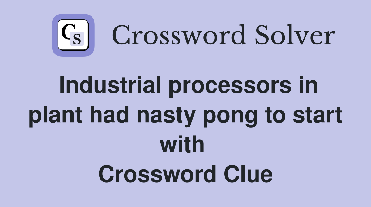 Industrial processors in plant had nasty pong to start with  Crossword Clue