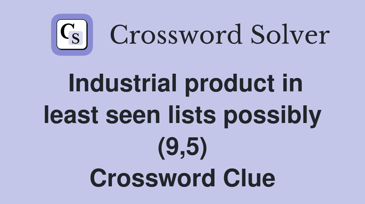 Industrial product in least seen lists possibly (9,5) Crossword Clue